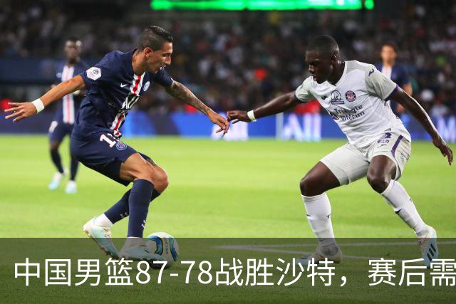 中国男篮87-78战胜沙特，赛后需反思的6大事实